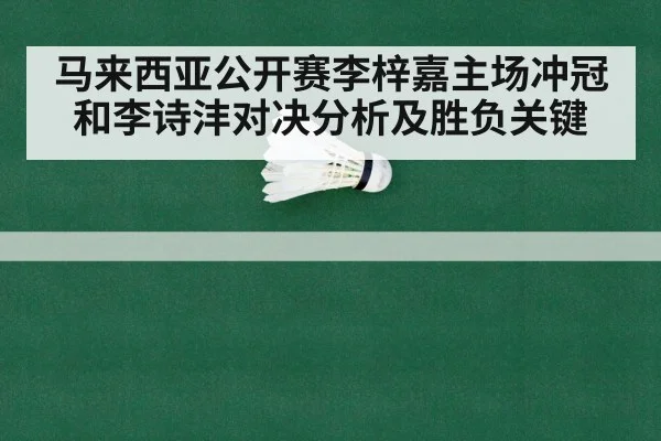 马来西亚公开赛李梓嘉主场冲冠和李诗沣对决分析及胜负关键