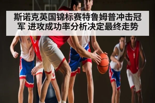 斯诺克英国锦标赛特鲁姆普冲击冠军 进攻成功率分析决定最终走势