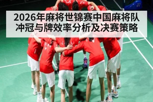 2026年麻将世锦赛中国麻将队冲冠与牌效率分析及决赛策略
